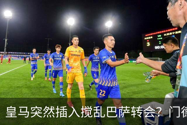 皇马突然插入搅乱巴萨转会？门德斯力邀曼城名宿加入，诺坎普咋办
